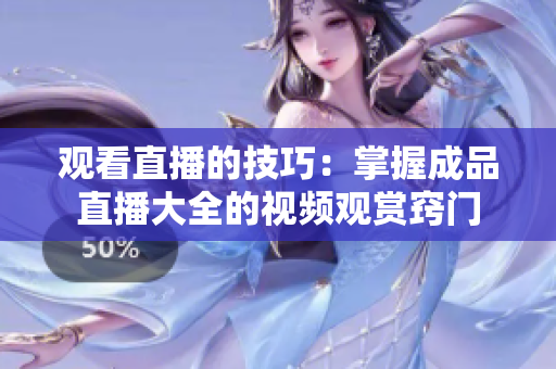 观看直播的技巧：掌握成品直播大全的视频观赏窍门