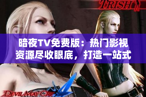 暗夜TV免费版：热门影视资源尽收眼底，打造一站式精彩娱乐平台