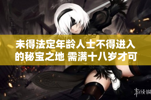 未得法定年龄人士不得进入的秘宝之地 需满十八岁才可进入