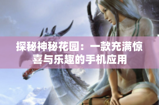 探秘神秘花园：一款充满惊喜与乐趣的手机应用