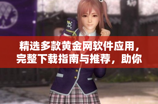 精选多款黄金网软件应用，完整下载指南与推荐，助你轻松获取财经资讯