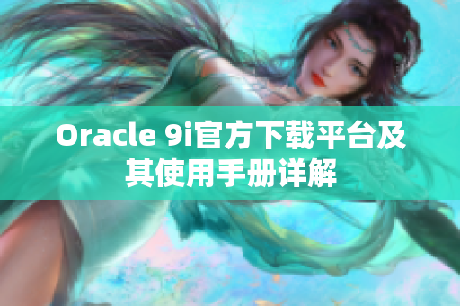 Oracle 9i官方下载平台及其使用手册详解