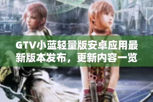 GTV小蓝轻量版安卓应用最新版本发布，更新内容一览