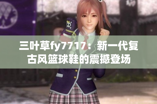 三叶草fy7717：新一代复古风篮球鞋的震撼登场