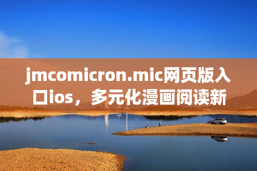 jmcomicron.mic网页版入口ios，多元化漫画阅读新选择