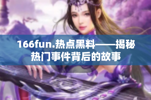 166fun.热点黑料——揭秘热门事件背后的故事