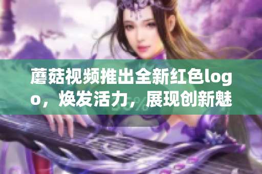 蘑菇视频推出全新红色logo，焕发活力，展现创新魅力