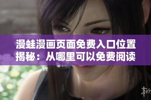 漫蛙漫画页面免费入口位置揭秘：从哪里可以免费阅读漫蛙漫画？