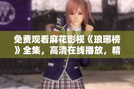 免费观看麻花影视《琅琊榜》全集，高清在线播放，精彩剧情一网打尽!