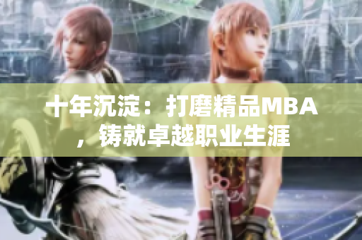 十年沉淀：打磨精品MBA，铸就卓越职业生涯