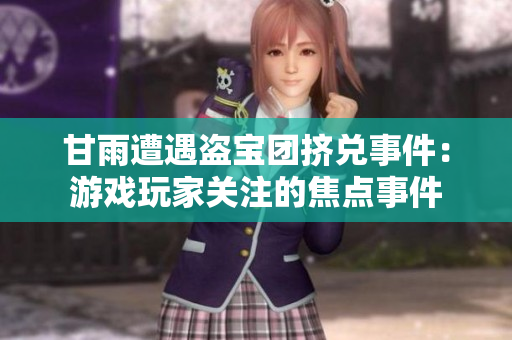 甘雨遭遇盗宝团挤兑事件：游戏玩家关注的焦点事件