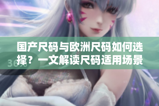 国产尺码与欧洲尺码如何选择？一文解读尺码适用场景和注意事项