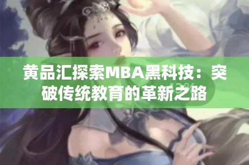 黄品汇探索MBA黑科技：突破传统教育的革新之路