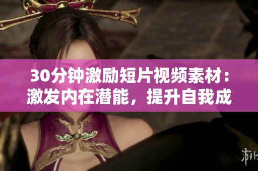30分钟激励短片视频素材：激发内在潜能，提升自我成长