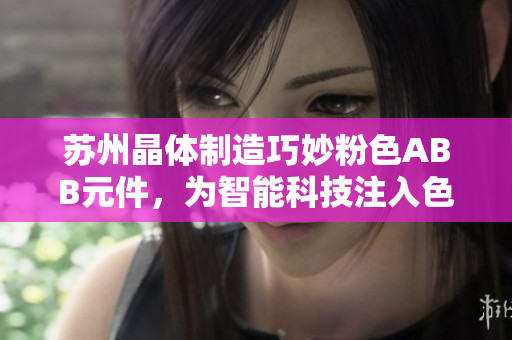 苏州晶体制造巧妙粉色ABB元件，为智能科技注入色彩