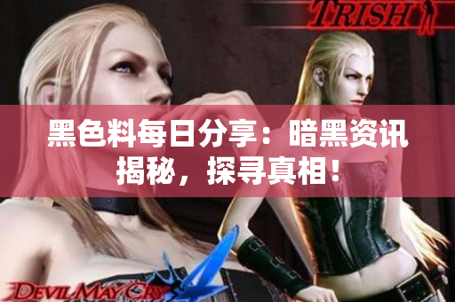 黑色料每日分享：暗黑资讯揭秘，探寻真相！