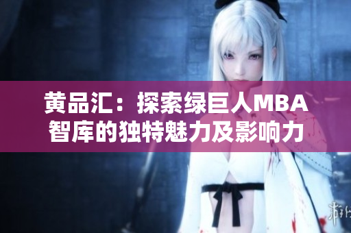 黄品汇：探索绿巨人MBA智库的独特魅力及影响力