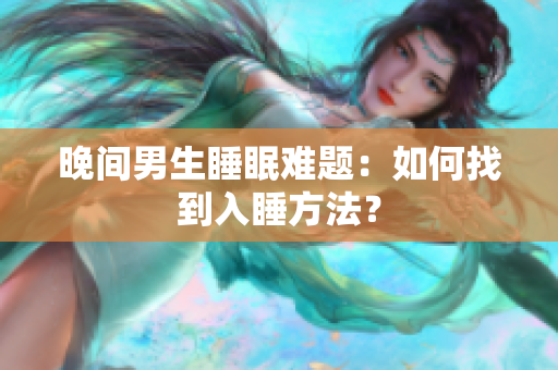晚间男生睡眠难题：如何找到入睡方法？