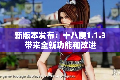 新版本发布：十八模1.1.3带来全新功能和改进