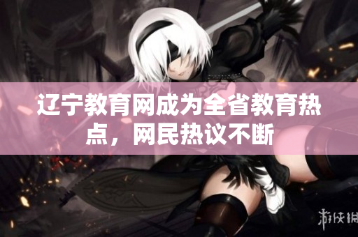 辽宁教育网成为全省教育热点，网民热议不断