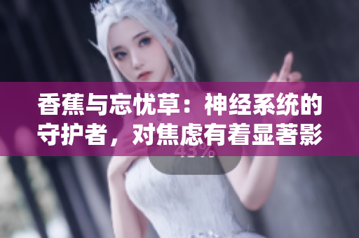 香蕉与忘忧草：神经系统的守护者，对焦虑有着显著影响