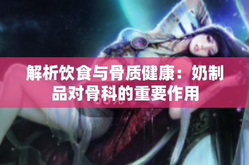 解析饮食与骨质健康：奶制品对骨科的重要作用