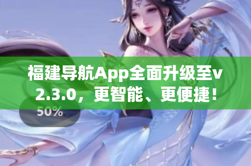 福建导航App全面升级至v2.3.0，更智能、更便捷！