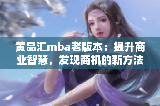 黄品汇mba老版本：提升商业智慧，发现商机的新方法