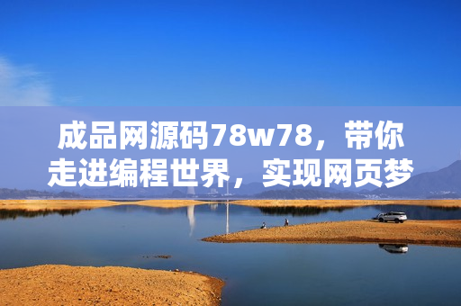 成品网源码78w78，带你走进编程世界，实现网页梦想！
