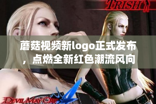 蘑菇视频新logo正式发布，点燃全新红色潮流风向