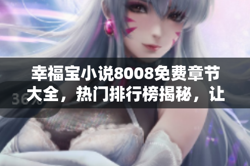幸福宝小说8008免费章节大全，热门排行榜揭秘，让你畅快阅读无压力！