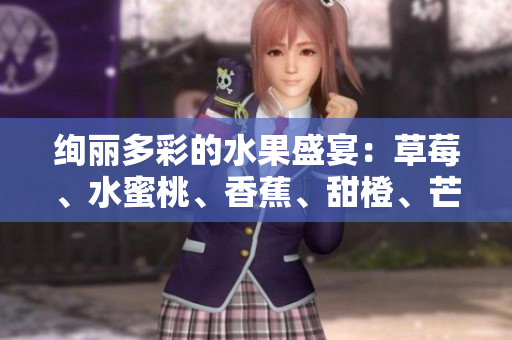 绚丽多彩的水果盛宴：草莓、水蜜桃、香蕉、甜橙、芒果，尽情享受丰富口味