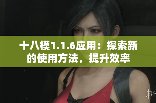 十八模1.1.6应用：探索新的使用方法，提升效率