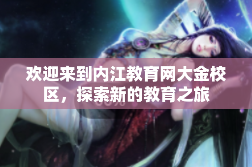 欢迎来到内江教育网大金校区，探索新的教育之旅