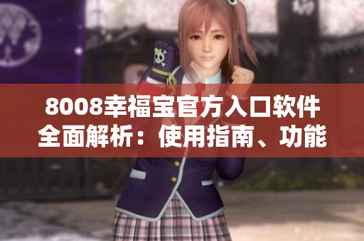 8008幸福宝官方入口软件全面解析：使用指南、功能特色及用户体验分享