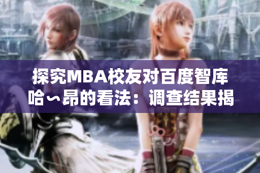 探究MBA校友对百度智库哈∽昂的看法：调查结果揭示了令人耳目一新的见解