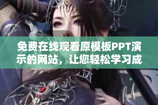免费在线观看原模板PPT演示的网站，让您轻松学习成品PPT制作技巧