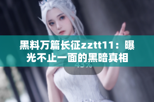 黑料万篇长征zztt11：曝光不止一面的黑暗真相