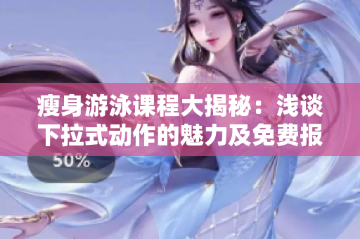 瘦身游泳课程大揭秘：浅谈下拉式动作的魅力及免费报名须知