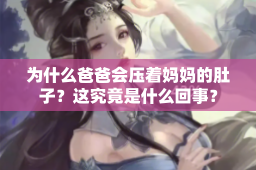 为什么爸爸会压着妈妈的肚子？这究竟是什么回事？