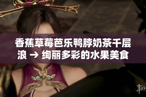 香蕉草莓芭乐鸭脖奶茶千层浪 → 绚丽多彩的水果美食与畅爽饮品