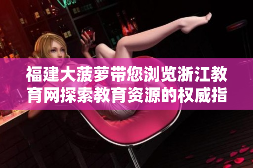 福建大菠萝带您浏览浙江教育网探索教育资源的权威指南