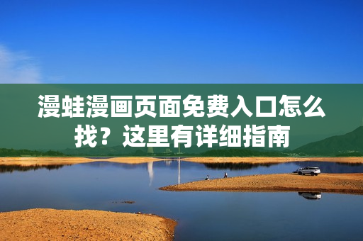 漫蛙漫画页面免费入口怎么找？这里有详细指南