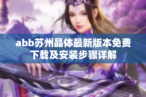 abb苏州晶体最新版本免费下载及安装步骤详解