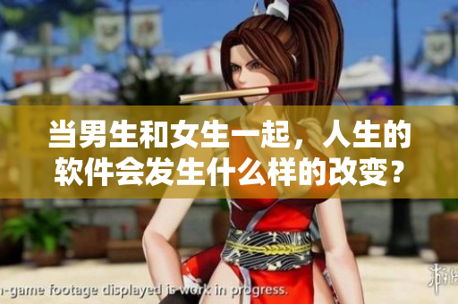 当男生和女生一起，人生的软件会发生什么样的改变？