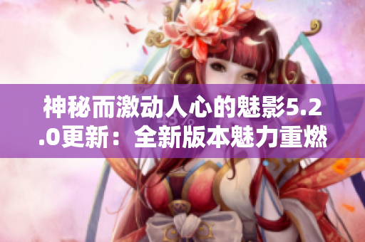 神秘而激动人心的魅影5.2.0更新：全新版本魅力重燃