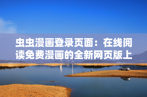 虫虫漫画登录页面：在线阅读免费漫画的全新网页版上线啦，快来畅享精彩漫画世界！