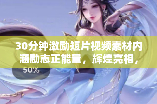 30分钟激励短片视频素材内涵励志正能量，辉煌亮相，积极向上力量传递，激情唤醒你的内心力量