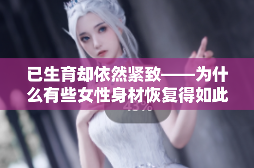 已生育却依然紧致——为什么有些女性身材恢复得如此迅速？