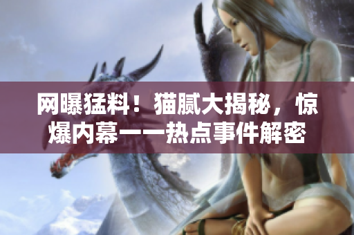 网曝猛料！猫腻大揭秘，惊爆内幕一一热点事件解密